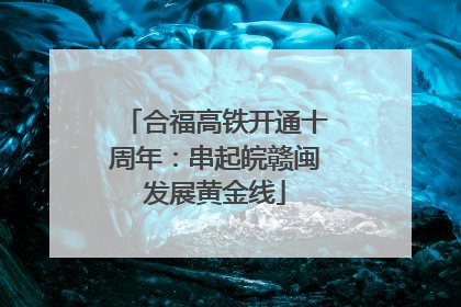 合福高铁开通十周年：串起皖赣闽发展黄金线