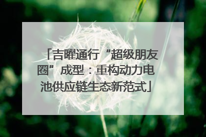 吉曜通行“超级朋友圈”成型：重构动力电池供应链生态新范式