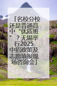 名校分校还是普通高中“优质班”？无锡举行2025中招政策及志愿填报现场咨询会