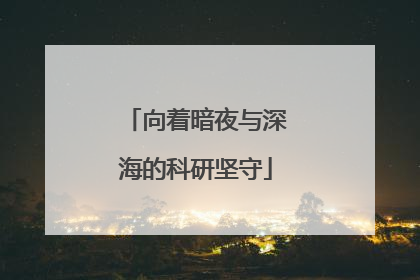 向着暗夜与深海的科研坚守