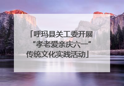 呼玛县关工委开展“孝老爱亲庆六一”传统文化实践活动