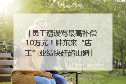 员工遭谩骂最高补偿10万元！胖东来“店王”业绩快赶超山姆