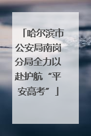 哈尔滨市公安局南岗分局全力以赴护航“平安高考”
