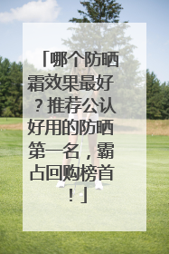 哪个防晒霜效果最好？推荐公认好用的防晒第一名，霸占回购榜首！