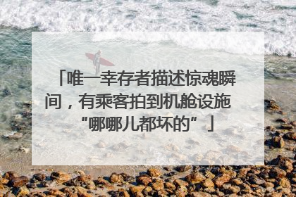 唯一幸存者描述惊魂瞬间，有乘客拍到机舱设施“哪哪儿都坏的”