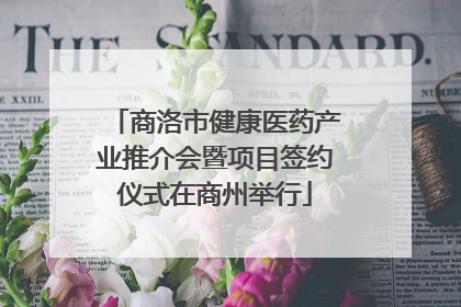 商洛市健康医药产业推介会暨项目签约仪式在商州举行