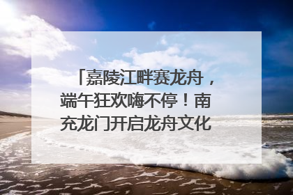 嘉陵江畔赛龙舟，端午狂欢嗨不停！南充龙门开启龙舟文化盛宴｜镜观四川