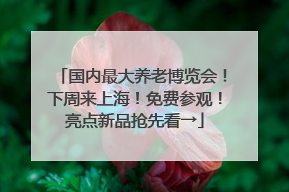 国内最大养老博览会！下周来上海！免费参观！亮点新品抢先看→
