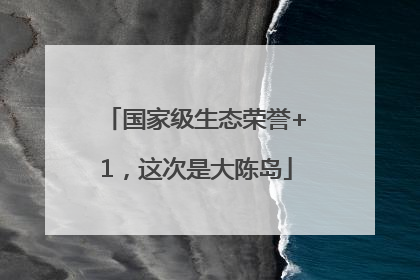 国家级生态荣誉+1，这次是大陈岛
