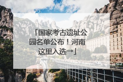 国家考古遗址公园名单公布！河南这里入选→