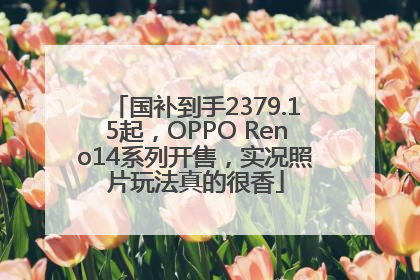 国补到手2379.15起，OPPO Reno14系列开售，实况照片玩法真的很香