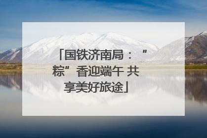 国铁济南局：“粽”香迎端午 共享美好旅途