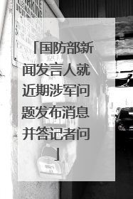 国防部新闻发言人就近期涉军问题发布消息并答记者问