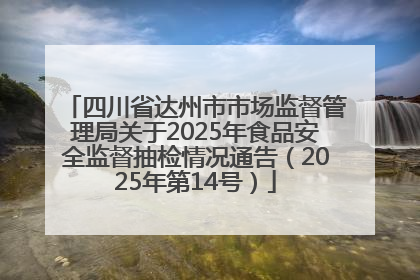 四川省达州市市场监督管理局关于2025年食品安全监督抽检情况通告（2025年第14号）
