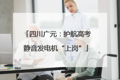 四川广元：护航高考 静音发电机“上岗”