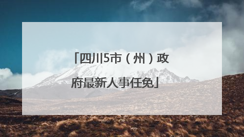 四川5市（州）政府最新人事任免