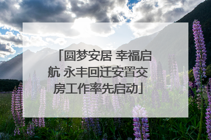 圆梦安居 幸福启航 永丰回迁安置交房工作率先启动