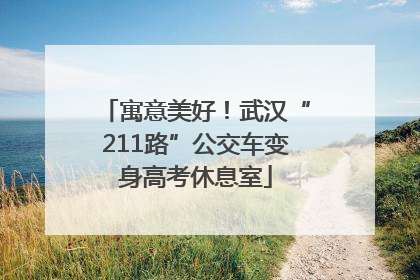 寓意美好！武汉“211路”公交车变身高考休息室