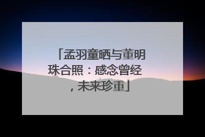 孟羽童晒与董明珠合照：感念曾经，未来珍重