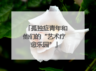 孤独症青年和他们的“艺术疗愈乐园”