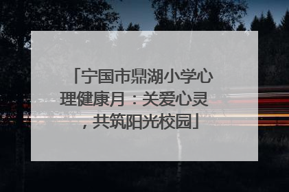 宁国市鼎湖小学心理健康月：关爱心灵，共筑阳光校园