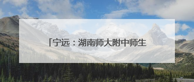 宁远：湖南师大附中师生探寻乡村振兴“密码”