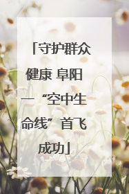 守护群众健康 阜阳一“空中生命线”首飞成功