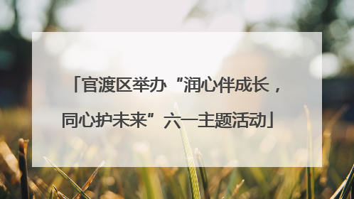 官渡区举办“润心伴成长，同心护未来”六一主题活动