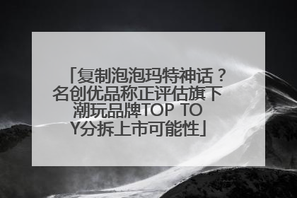 复制泡泡玛特神话？名创优品称正评估旗下潮玩品牌TOP TOY分拆上市可能性