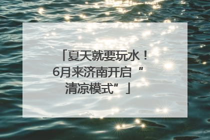 夏天就要玩水！6月来济南开启“清凉模式”