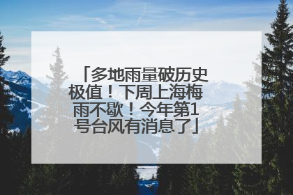多地雨量破历史极值！下周上海梅雨不歇！今年第1号台风有消息了