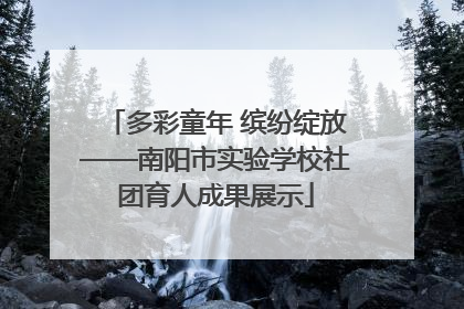 多彩童年 缤纷绽放——南阳市实验学校社团育人成果展示