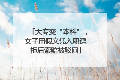大专变“本科”，女子用假文凭入职遭拒后索赔被驳回