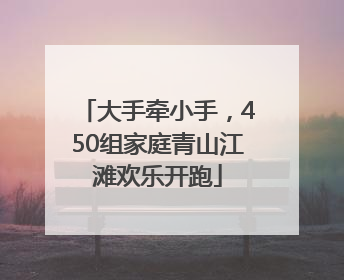 大手牵小手，450组家庭青山江滩欢乐开跑