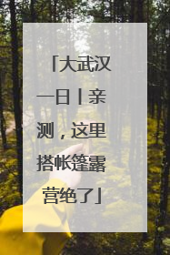 大武汉一日丨亲测，这里搭帐篷露营绝了
