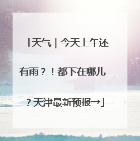 天气｜今天上午还有雨？！都下在哪儿？天津最新预报→