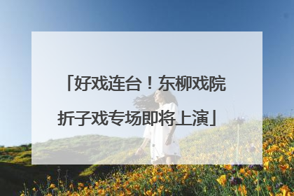 好戏连台！东柳戏院折子戏专场即将上演