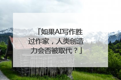 如果AI写作胜过作家，人类创造力会否被取代？