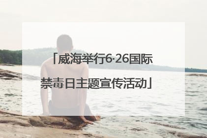 威海举行6·26国际禁毒日主题宣传活动