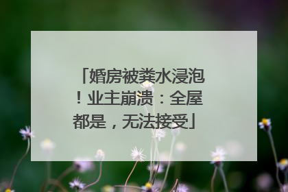 婚房被粪水浸泡！业主崩溃：全屋都是，无法接受