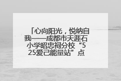 心向阳光，悦纳自我——成都市天涯石小学昭忠祠分校“525爱己能量站”点亮孩子心灵之旅