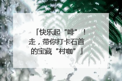快乐起“啡”！走，带你打卡石首的宝藏“村咖”