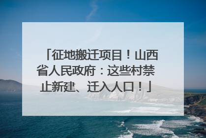 征地搬迁项目！山西省人民政府：这些村禁止新建、迁入人口！