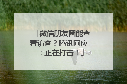 微信朋友圈能查看访客？腾讯回应：正在打击！