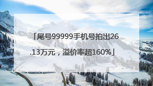 尾号99999手机号拍出26.13万元，溢价率超160%