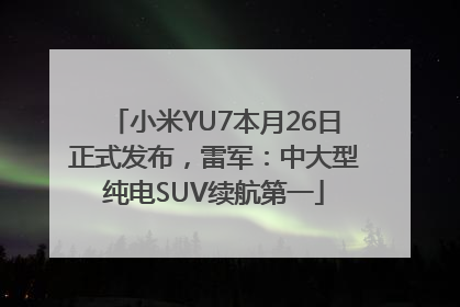 小米YU7本月26日正式发布，雷军：中大型纯电SUV续航第一