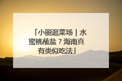 小丽逛菜场｜水蜜桃蘸盐？海南真有类似吃法