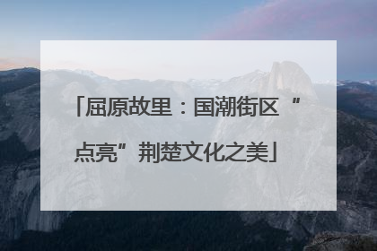 屈原故里：国潮街区“点亮”荆楚文化之美