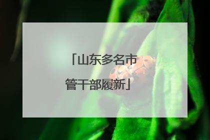 山东多名市管干部履新