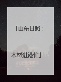 山东日照：木材进港忙